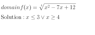 The domain of f(x)=\sqrt[4]{x^2-7x+12} is x<= 3\lor x>= 4